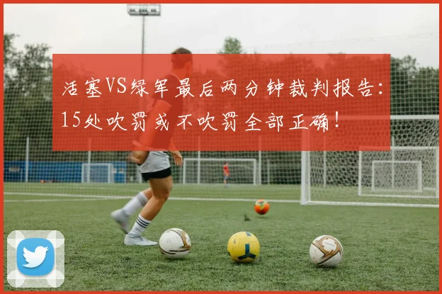 活塞VS绿军最后两分钟裁判报告：15处吹罚或不吹罚全部正确！