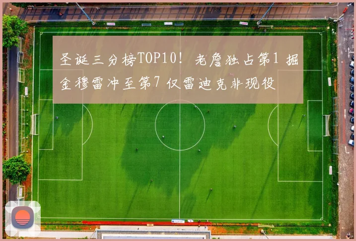 圣诞三分榜TOP10！老詹独占第1 掘金穆雷冲至第7 仅雷迪克非现役