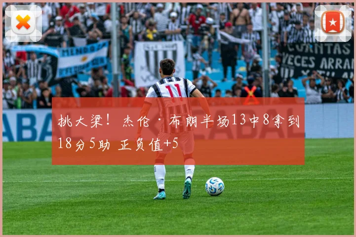 挑大梁！杰伦·布朗半场13中8拿到18分5助 正负值+5