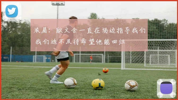 浓眉：欧文会一直在场边指导我们 我们迫不及待希望他能回归