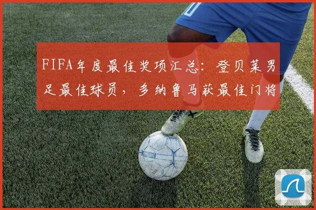 FIFA年度最佳奖项汇总：登贝莱男足最佳球员，多纳鲁马获最佳门将
