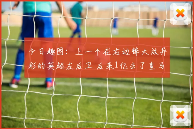 今日趣图：上一个在右边锋大放异彩的英超左后卫 后来1亿去了皇马